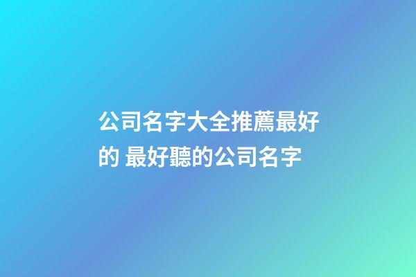 公司名字大全推薦最好的 最好聽的公司名字-第1張-公司起名-玄機派